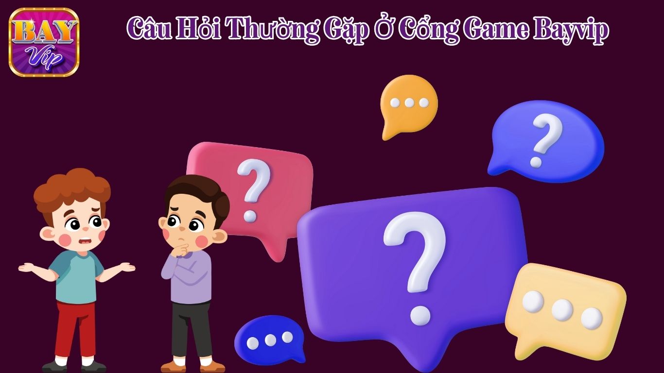 Các câu hỏi thường gặp khi anh em tham gia Bayvip Các câu hỏi thường gặp khi anh em tham gia Bayvip