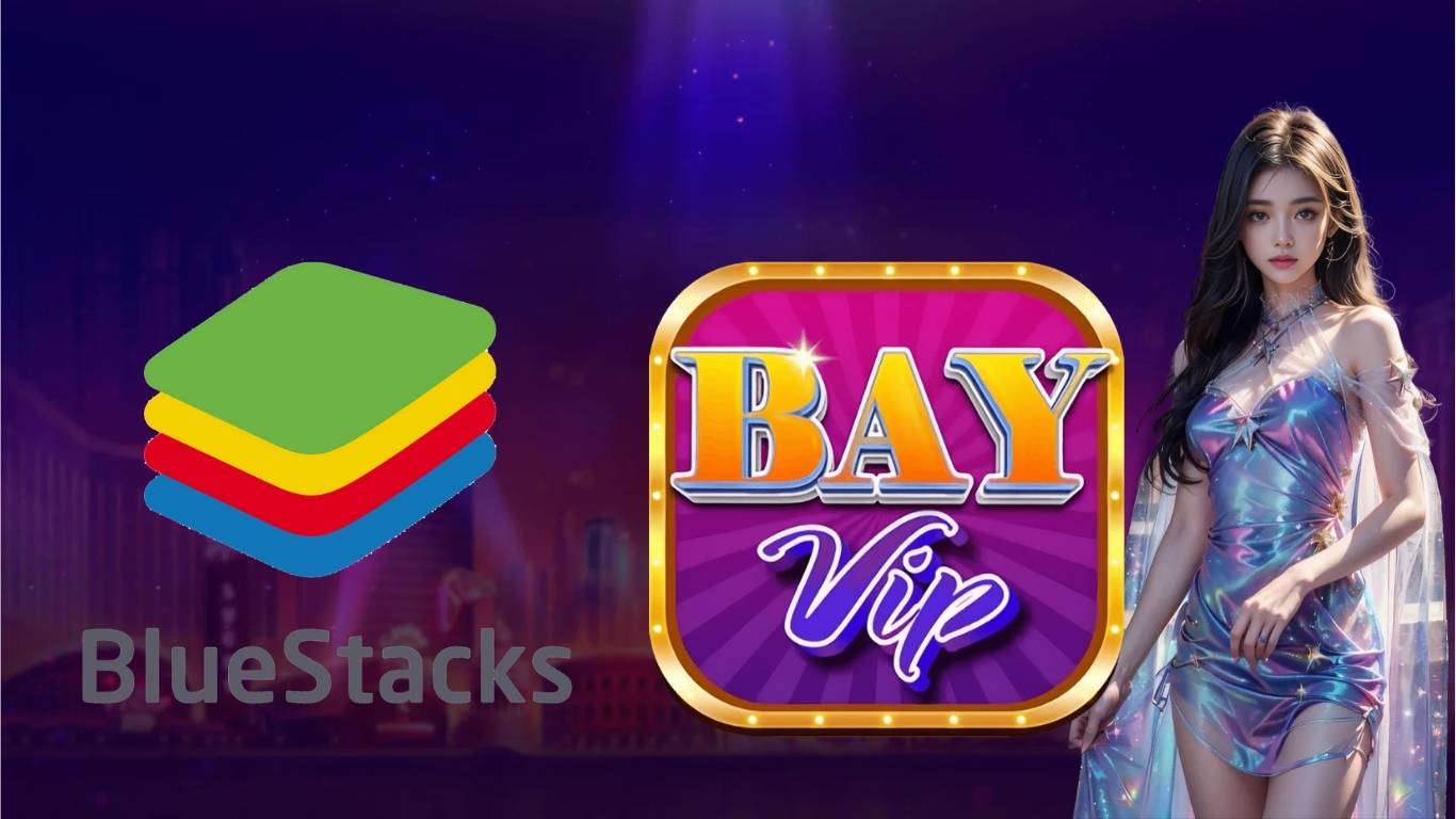 Giới thiệu thông tin tổng quan về Bluestacks và cổng game đổi thưởng Bayvip