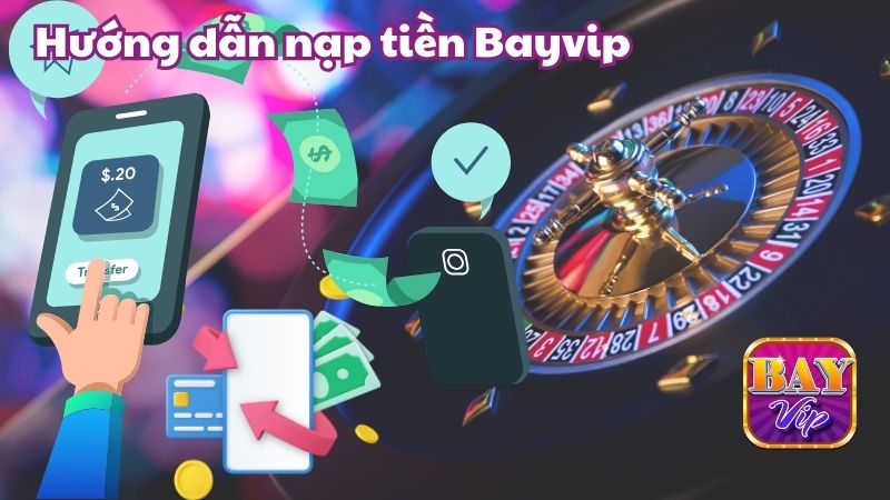 Hướng dẫn các phương pháp nạp tiền Bayvip chi tiết nhất