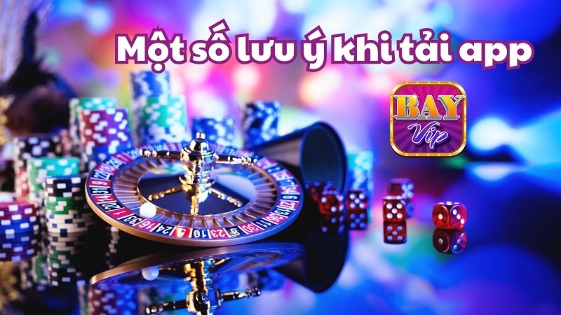 Một số lưu ý quan trọng khi thực hiện tải app Bayvip về điện thoại