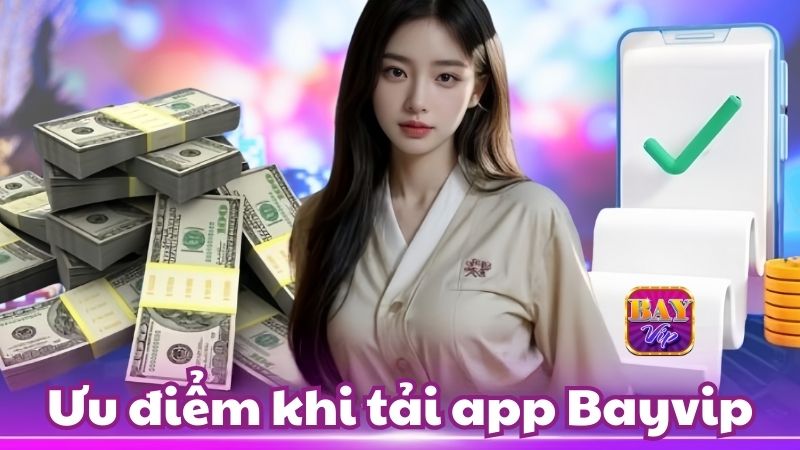 Điểm danh những ưu điểm nổi trội khi tải app Bayvip về điện thoại
